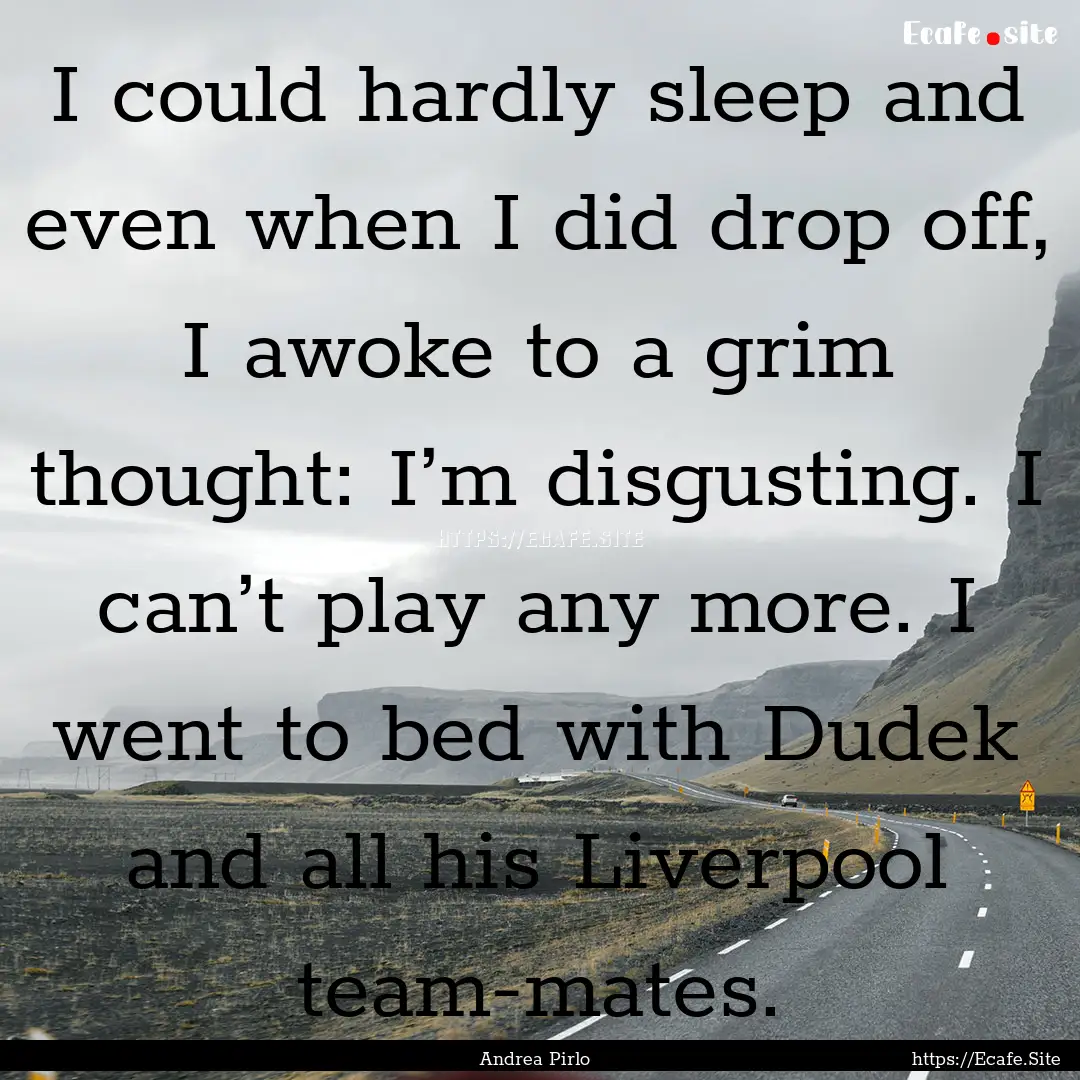 I could hardly sleep and even when I did.... : Quote by Andrea Pirlo