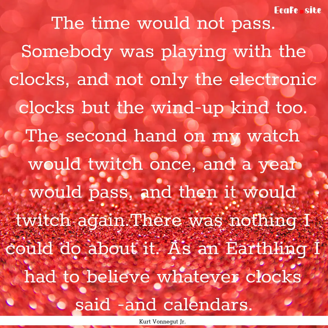 The time would not pass. Somebody was playing.... : Quote by Kurt Vonnegut Jr.