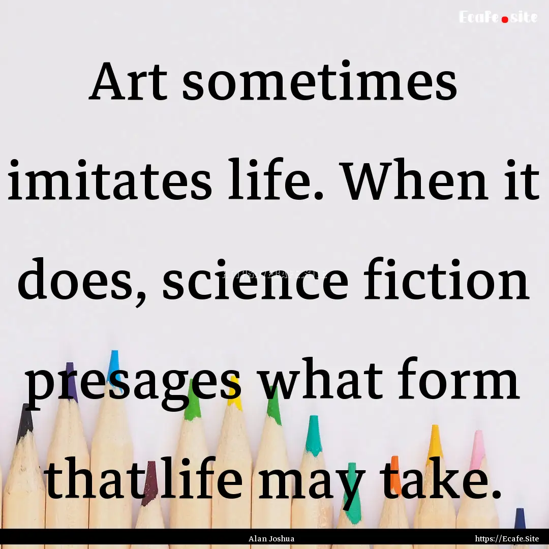 Art sometimes imitates life. When it does,.... : Quote by Alan Joshua