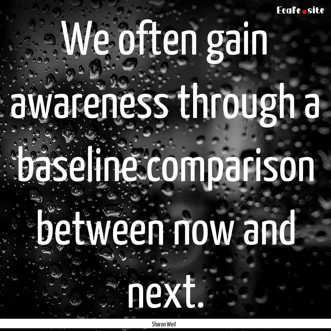 We often gain awareness through a baseline.... : Quote by Sharon Weil