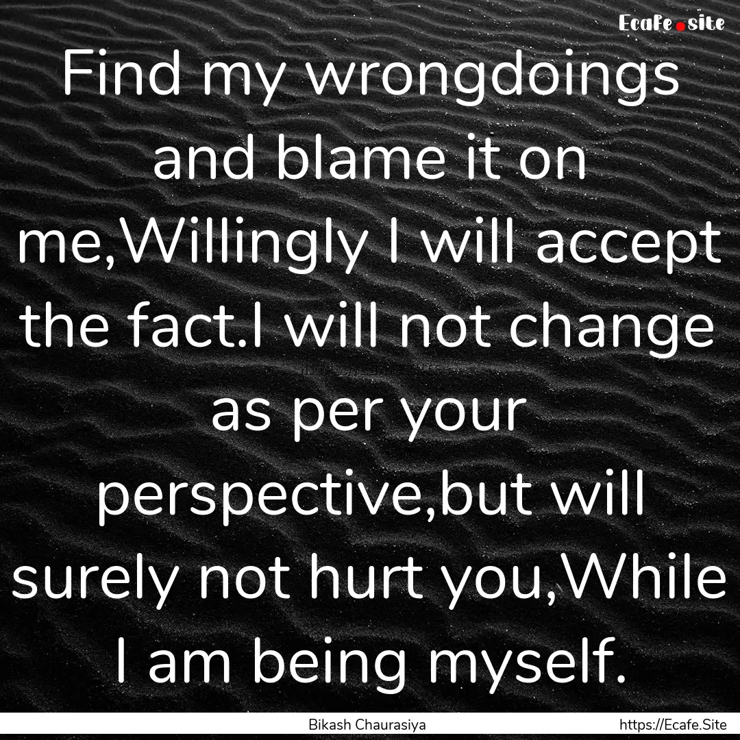 Find my wrongdoings and blame it on me,Willingly.... : Quote by Bikash Chaurasiya