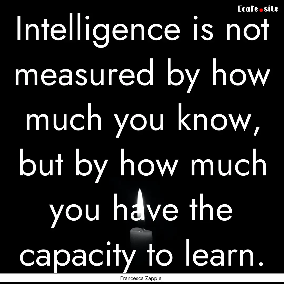 Intelligence is not measured by how much.... : Quote by Francesca Zappia