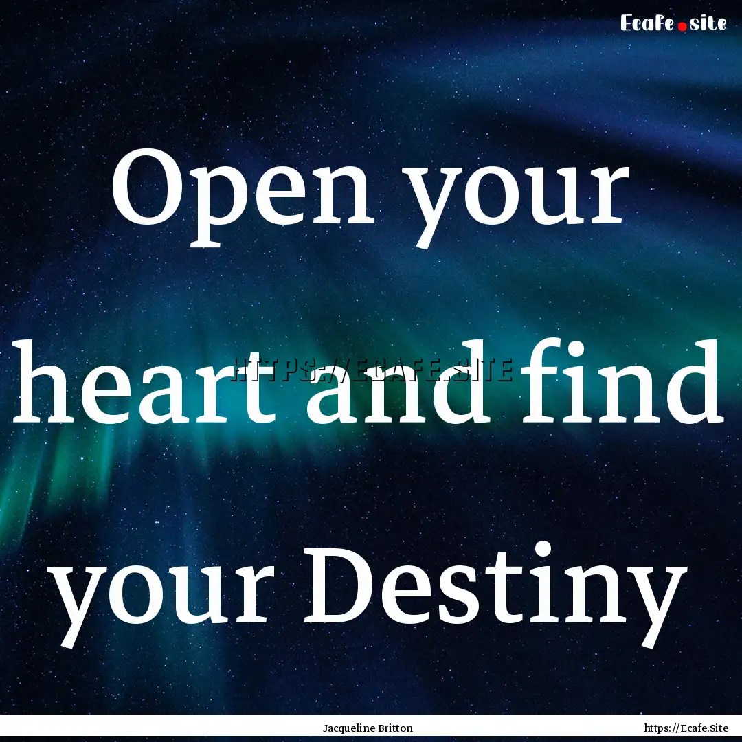 Open your heart and find your Destiny : Quote by Jacqueline Britton