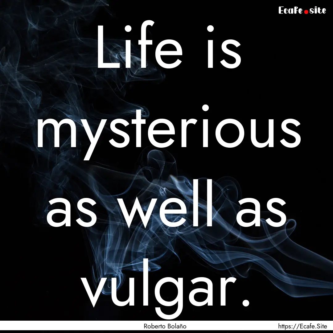 Life is mysterious as well as vulgar. : Quote by Roberto Bolaño