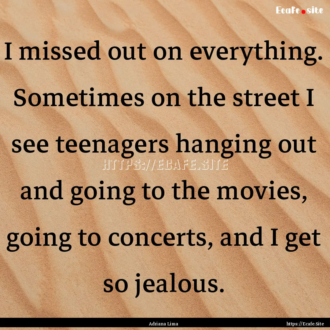 I missed out on everything. Sometimes on.... : Quote by Adriana Lima