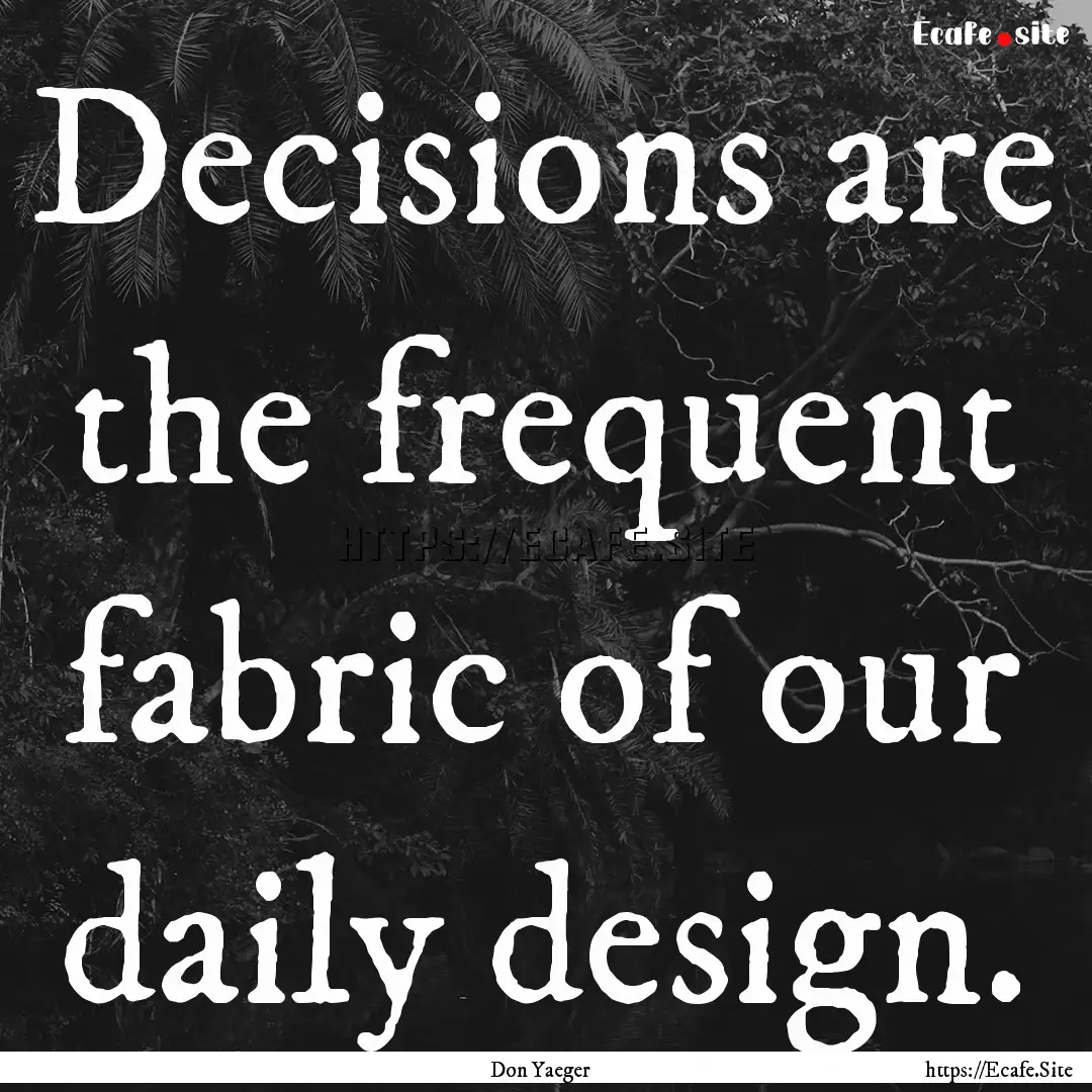 Decisions are the frequent fabric of our.... : Quote by Don Yaeger