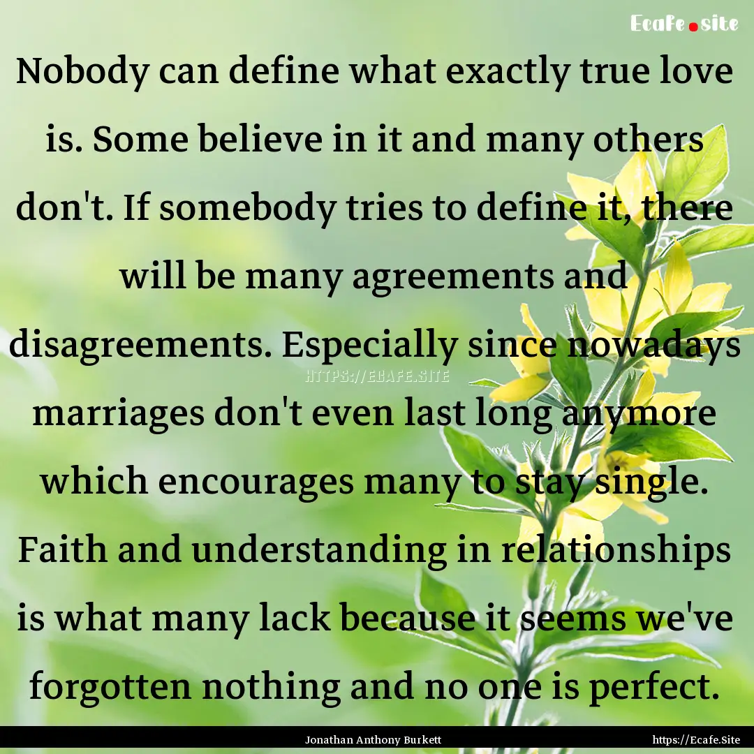 Nobody can define what exactly true love.... : Quote by Jonathan Anthony Burkett