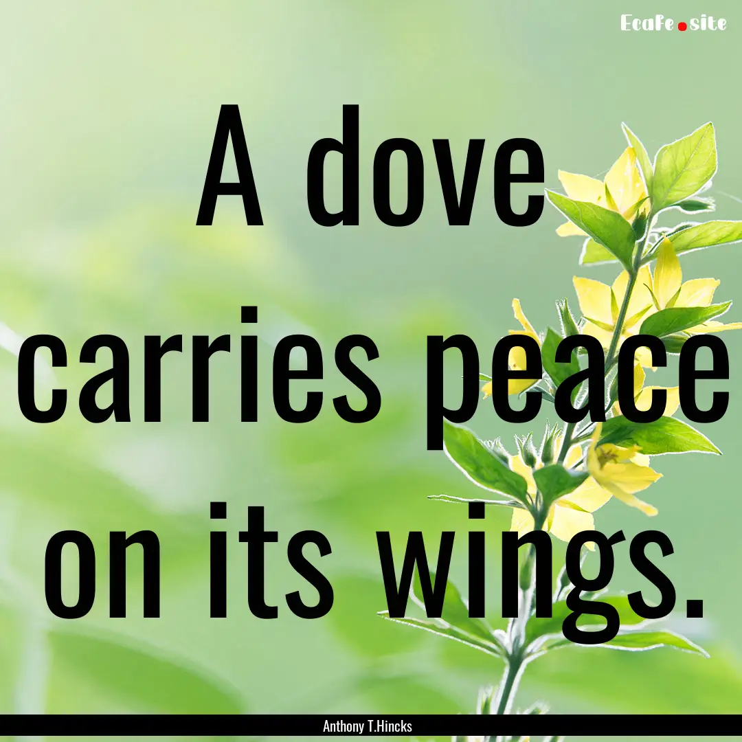 A dove carries peace on its wings. : Quote by Anthony T.Hincks