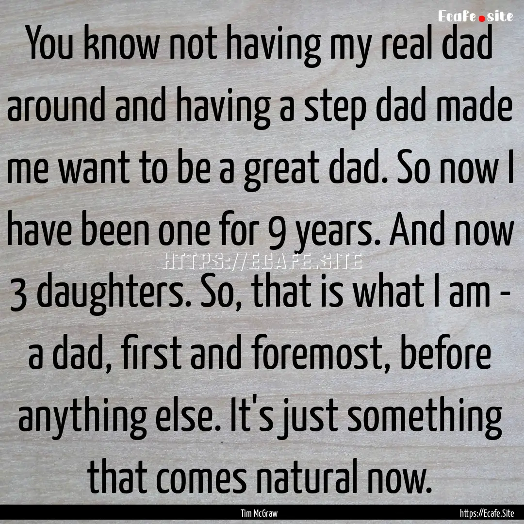 You know not having my real dad around and.... : Quote by Tim McGraw