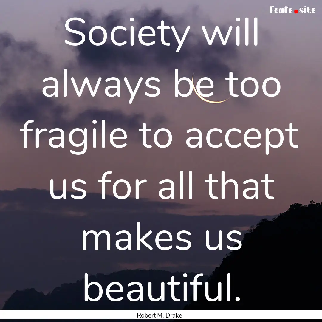 Society will always be too fragile to accept.... : Quote by Robert M. Drake