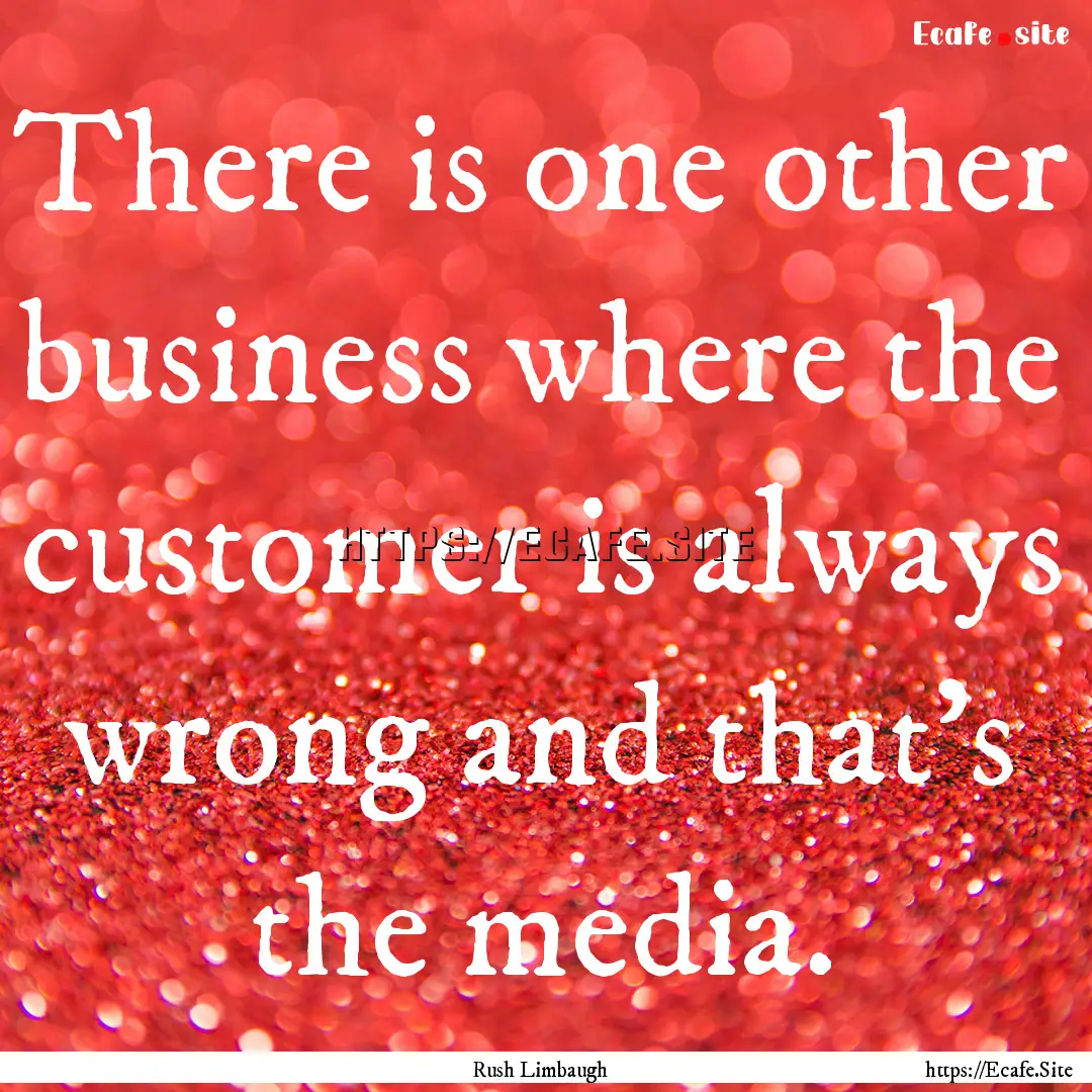 There is one other business where the customer.... : Quote by Rush Limbaugh