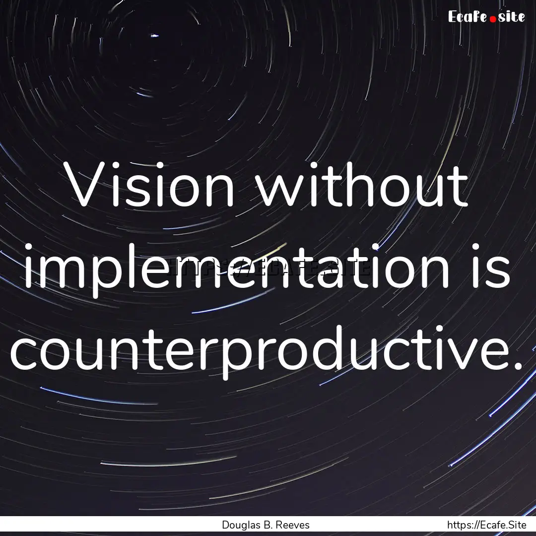 Vision without implementation is counterproductive..... : Quote by Douglas B. Reeves