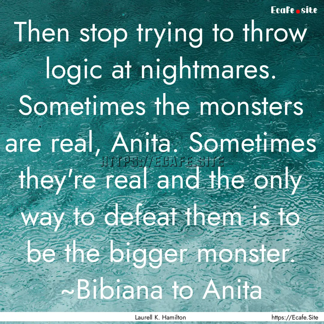 Then stop trying to throw logic at nightmares..... : Quote by Laurell K. Hamilton