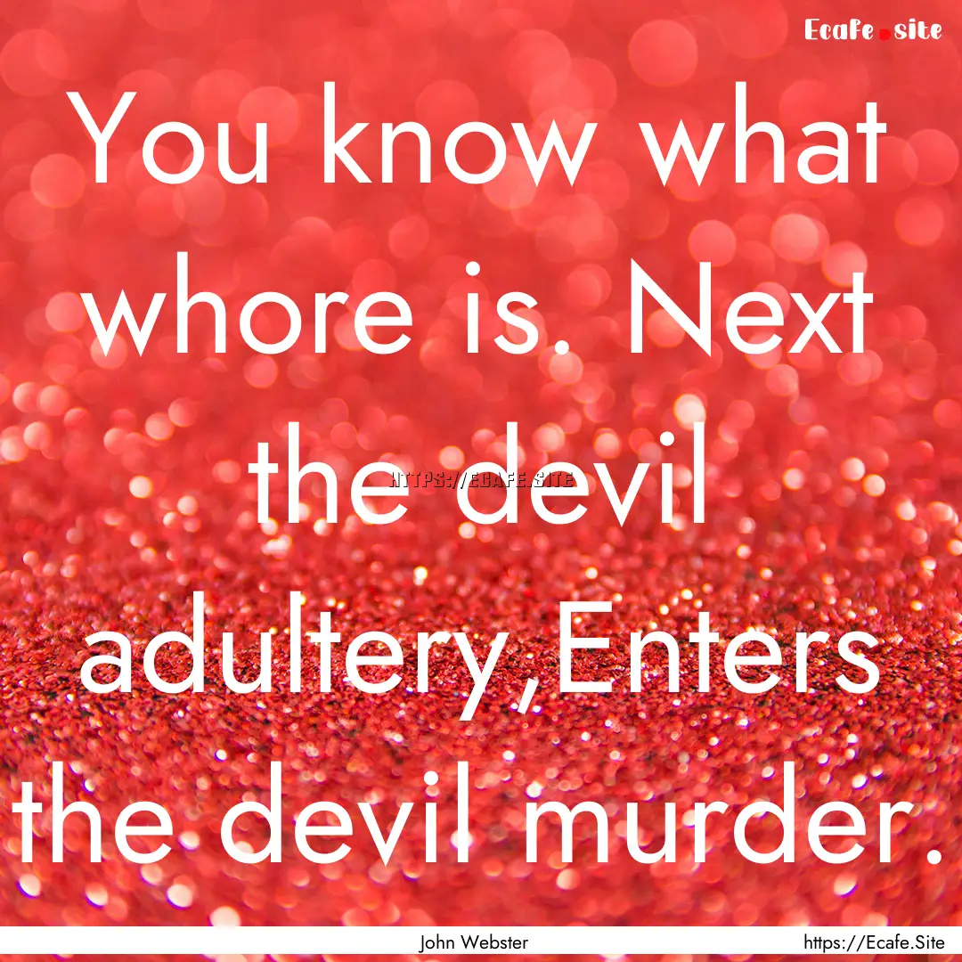 You know what whore is. Next the devil adultery,Enters.... : Quote by John Webster