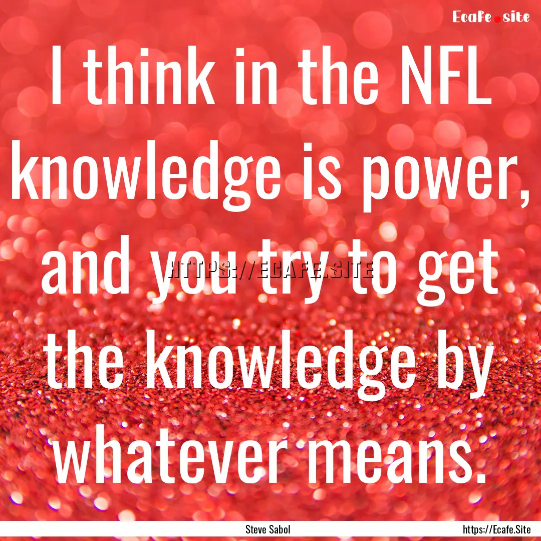 I think in the NFL knowledge is power, and.... : Quote by Steve Sabol