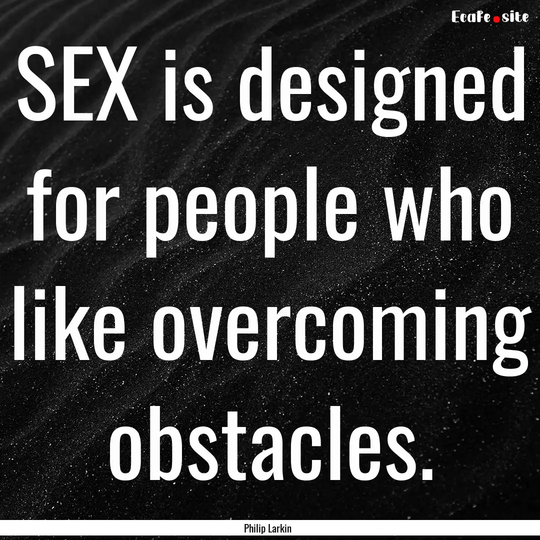 SEX is designed for people who like overcoming.... : Quote by Philip Larkin