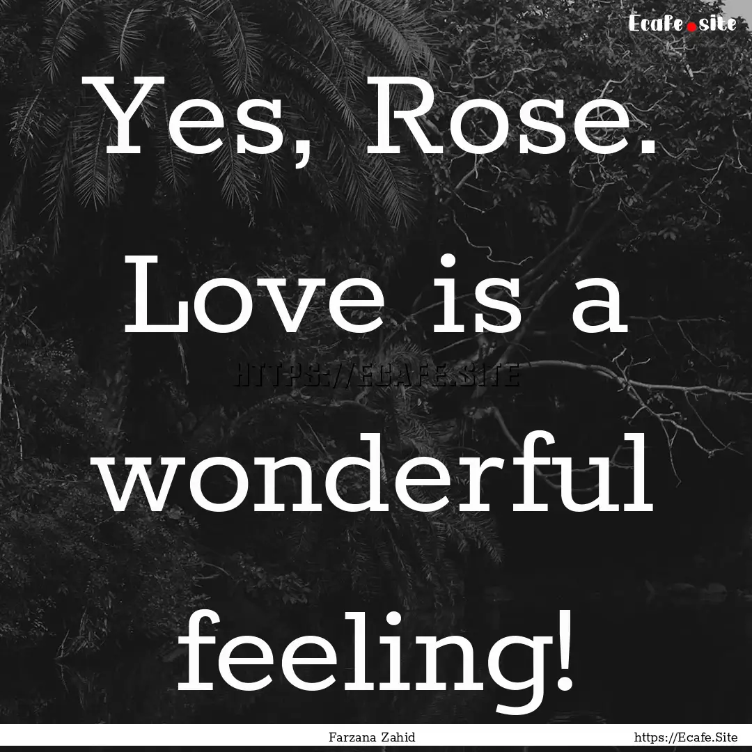 Yes, Rose. Love is a wonderful feeling! : Quote by Farzana Zahid