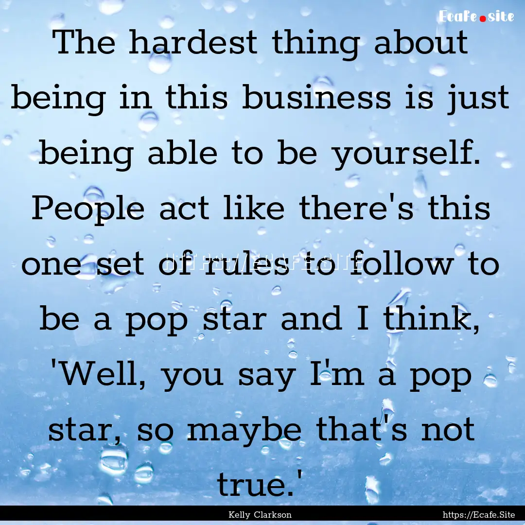 The hardest thing about being in this business.... : Quote by Kelly Clarkson