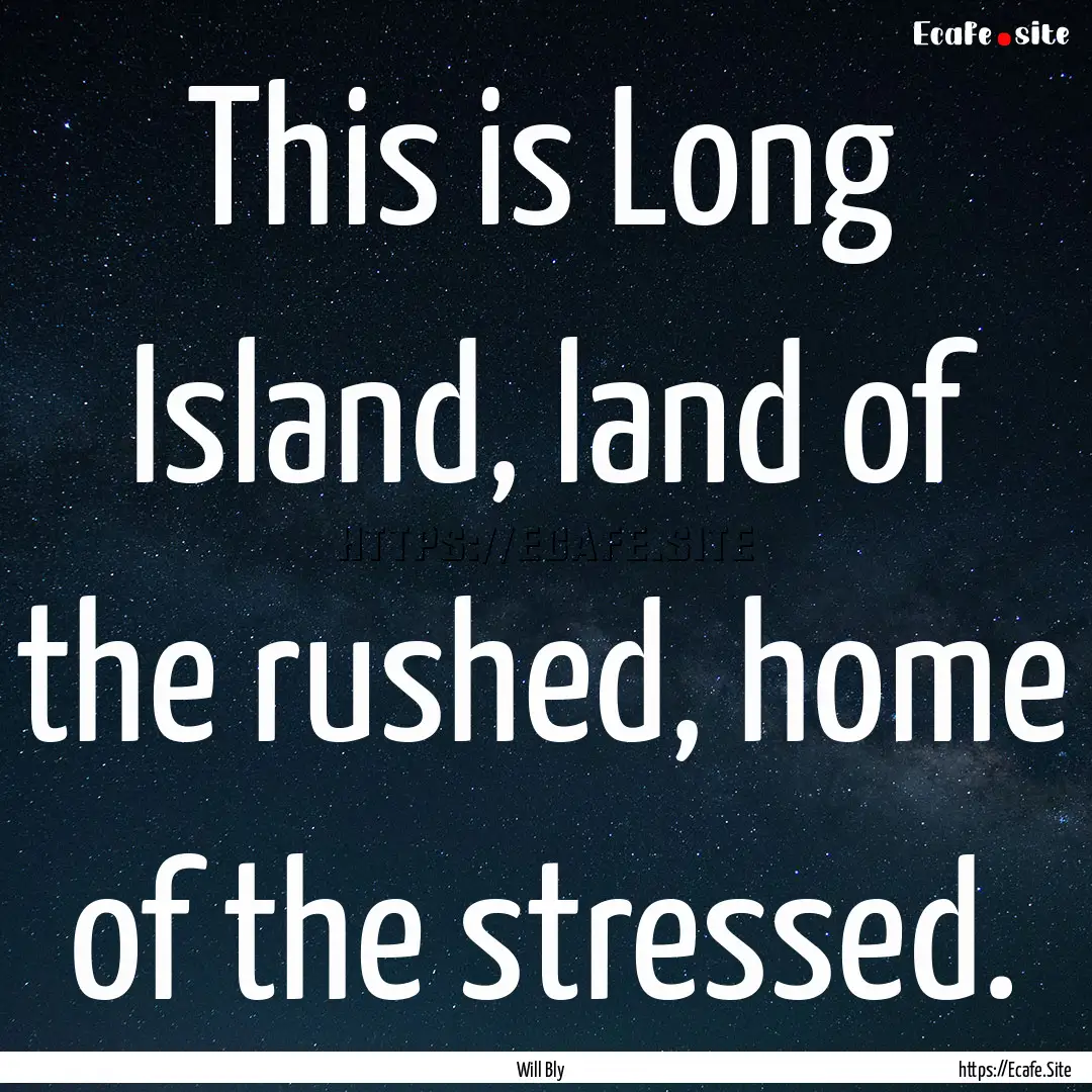 This is Long Island, land of the rushed,.... : Quote by Will Bly