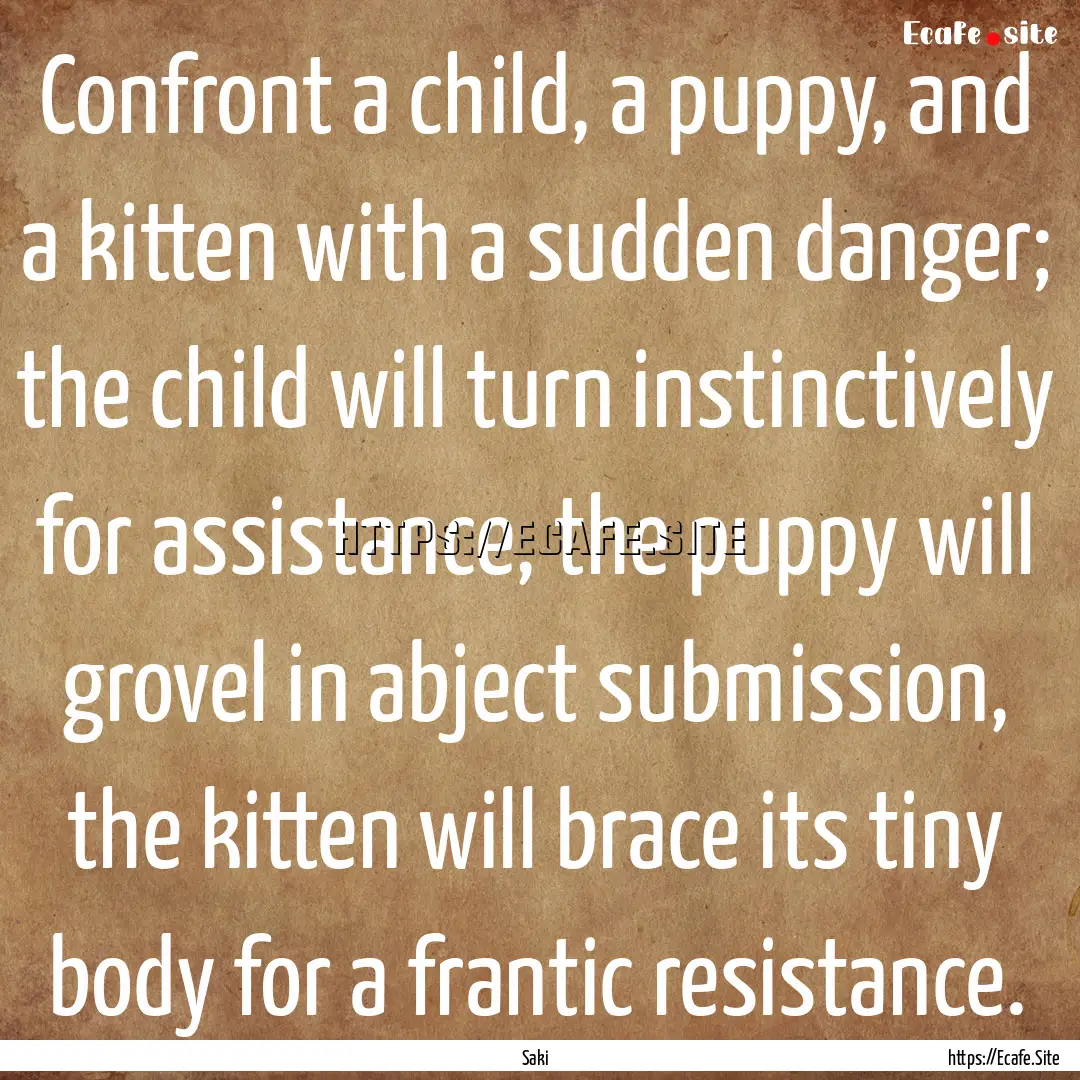 Confront a child, a puppy, and a kitten with.... : Quote by Saki