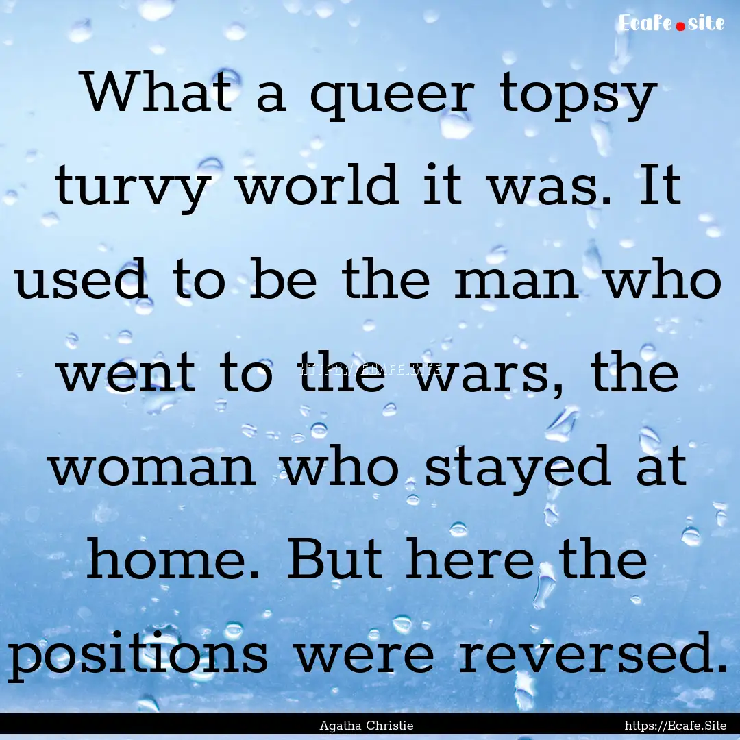 What a queer topsy turvy world it was. It.... : Quote by Agatha Christie