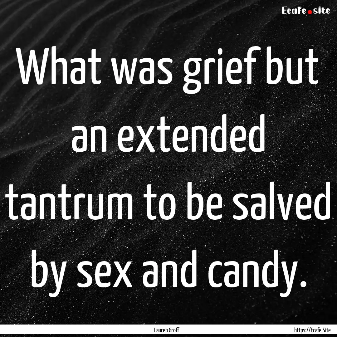 What was grief but an extended tantrum to.... : Quote by Lauren Groff