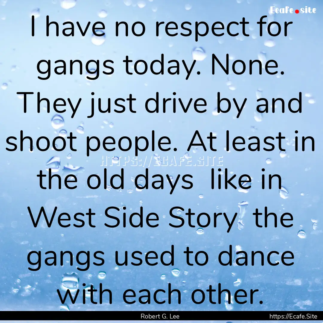 I have no respect for gangs today. None..... : Quote by Robert G. Lee