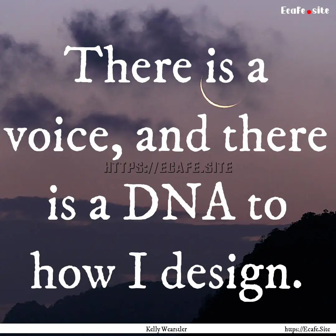 There is a voice, and there is a DNA to how.... : Quote by Kelly Wearstler