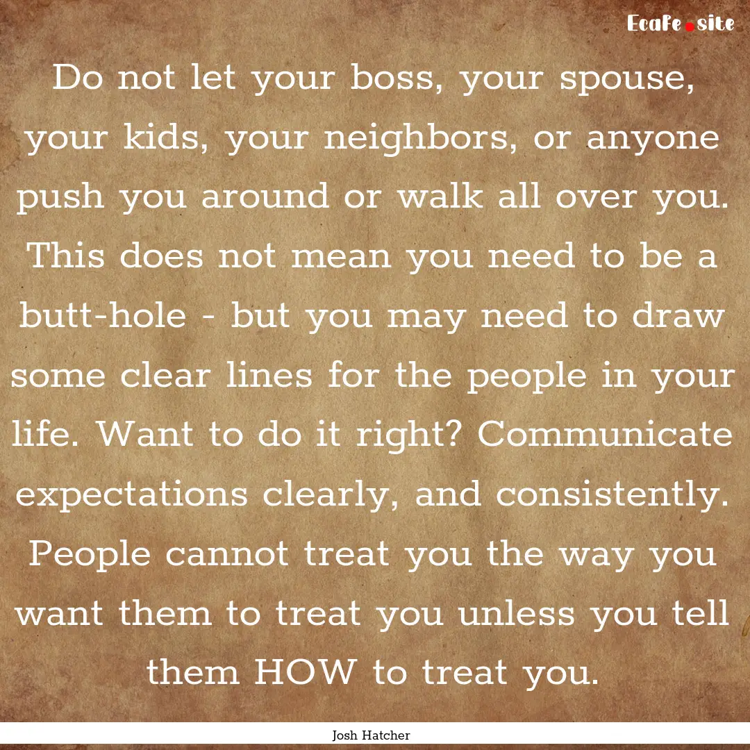 Do not let your boss, your spouse, your kids,.... : Quote by Josh Hatcher