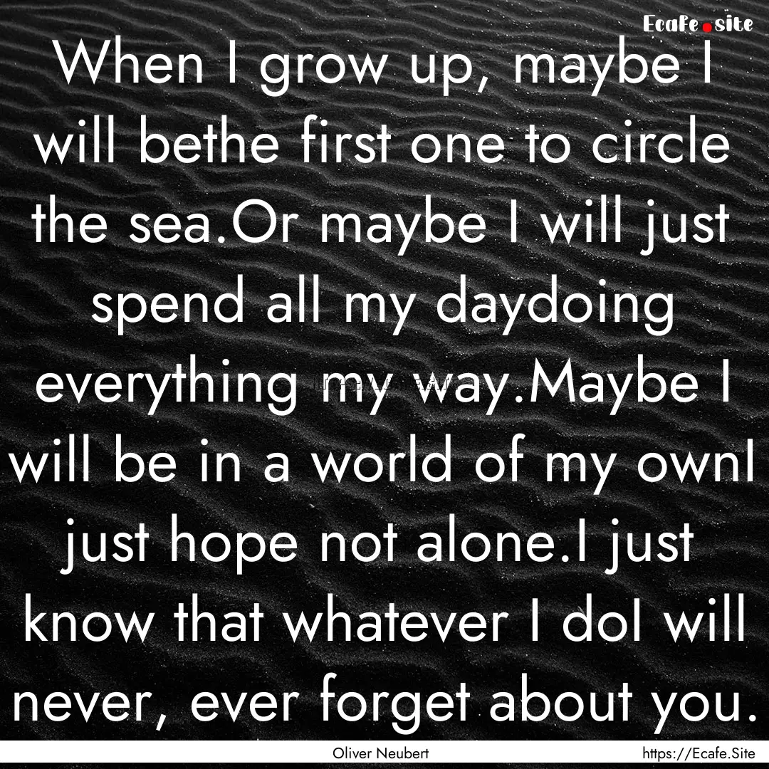 When I grow up, maybe I will bethe first.... : Quote by Oliver Neubert