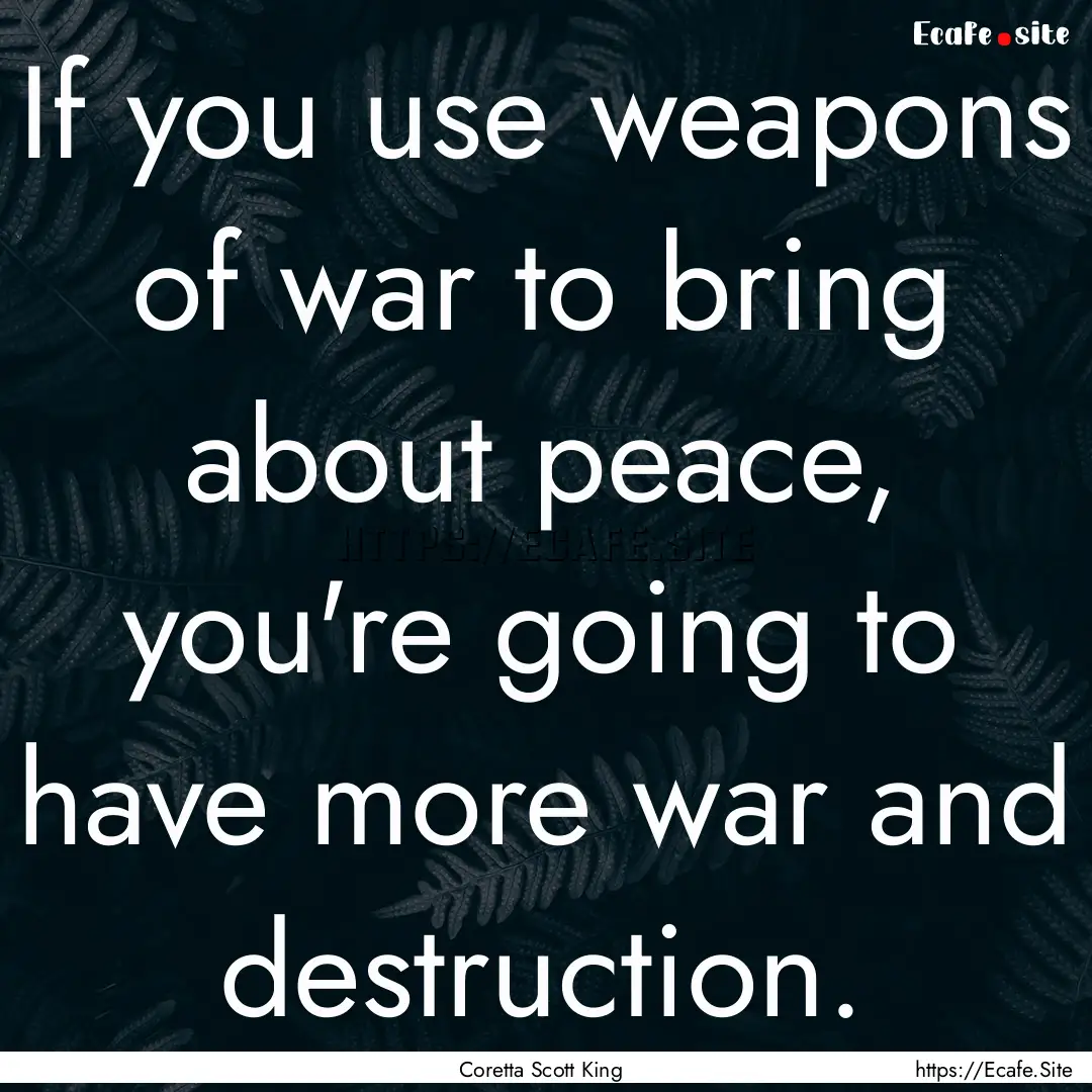 If you use weapons of war to bring about.... : Quote by Coretta Scott King