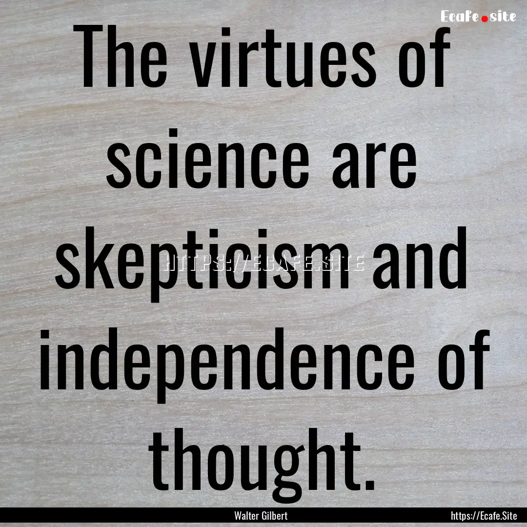 The virtues of science are skepticism and.... : Quote by Walter Gilbert