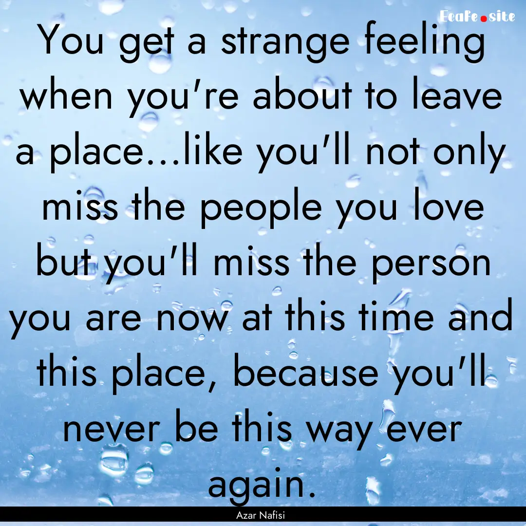 You get a strange feeling when you're about.... : Quote by Azar Nafisi