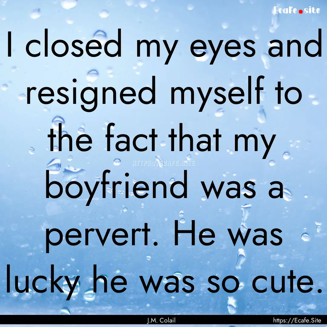 I closed my eyes and resigned myself to the.... : Quote by J.M. Colail