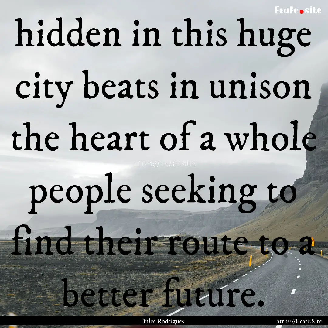 hidden in this huge city beats in unison.... : Quote by Dulce Rodrigues