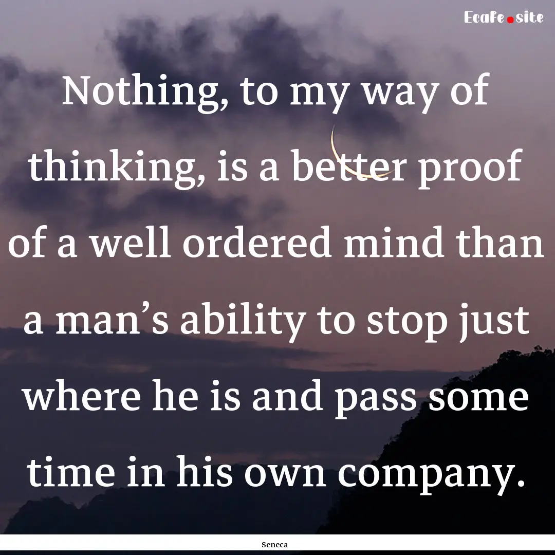 Nothing, to my way of thinking, is a better.... : Quote by Seneca