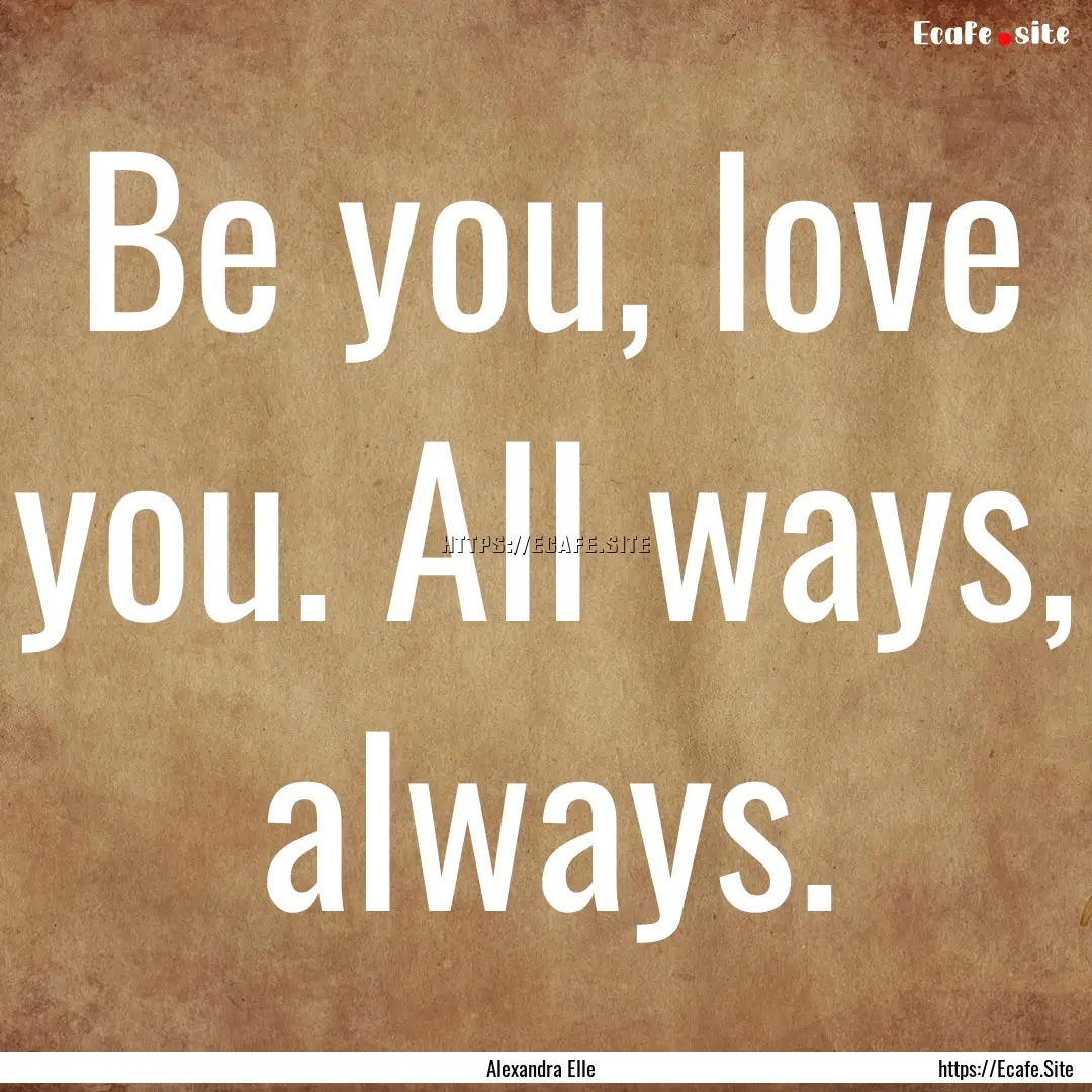 Be you, love you. All ways, always. : Quote by Alexandra Elle