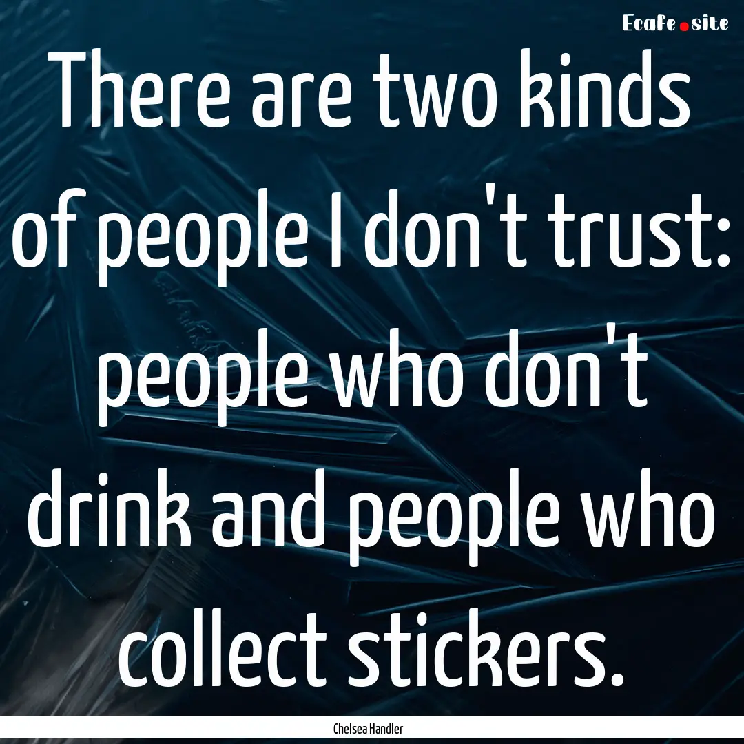 There are two kinds of people I don't trust:.... : Quote by Chelsea Handler