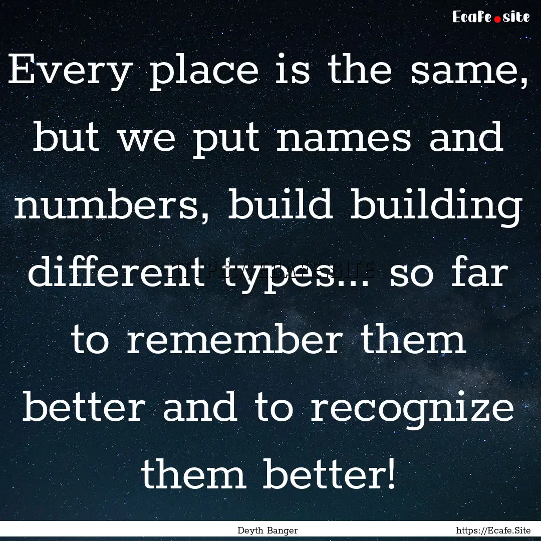 Every place is the same, but we put names.... : Quote by Deyth Banger