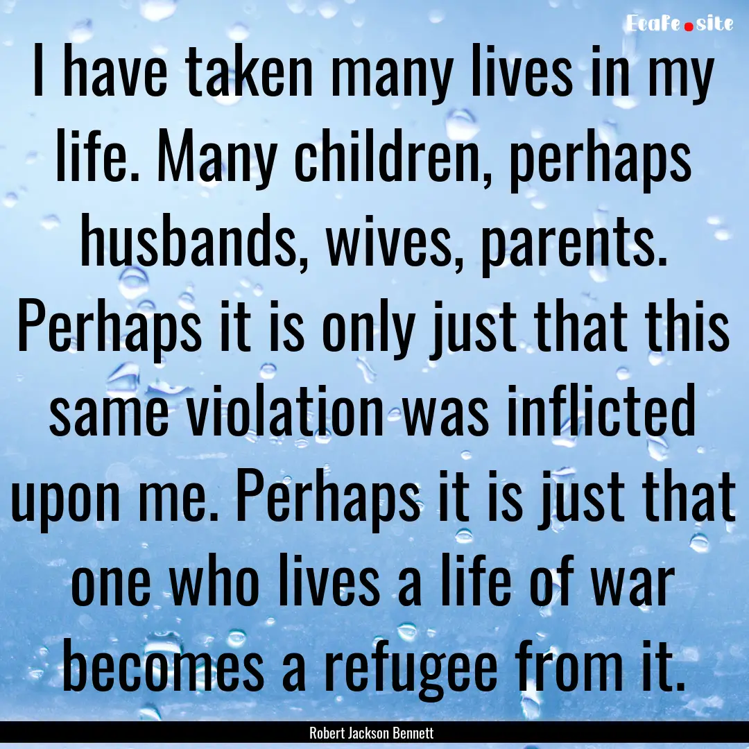 I have taken many lives in my life. Many.... : Quote by Robert Jackson Bennett