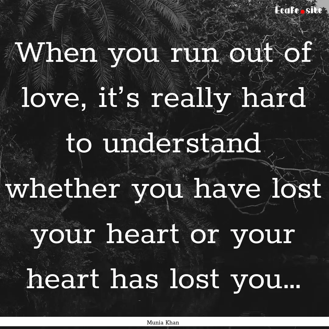 When you run out of love, it’s really hard.... : Quote by Munia Khan