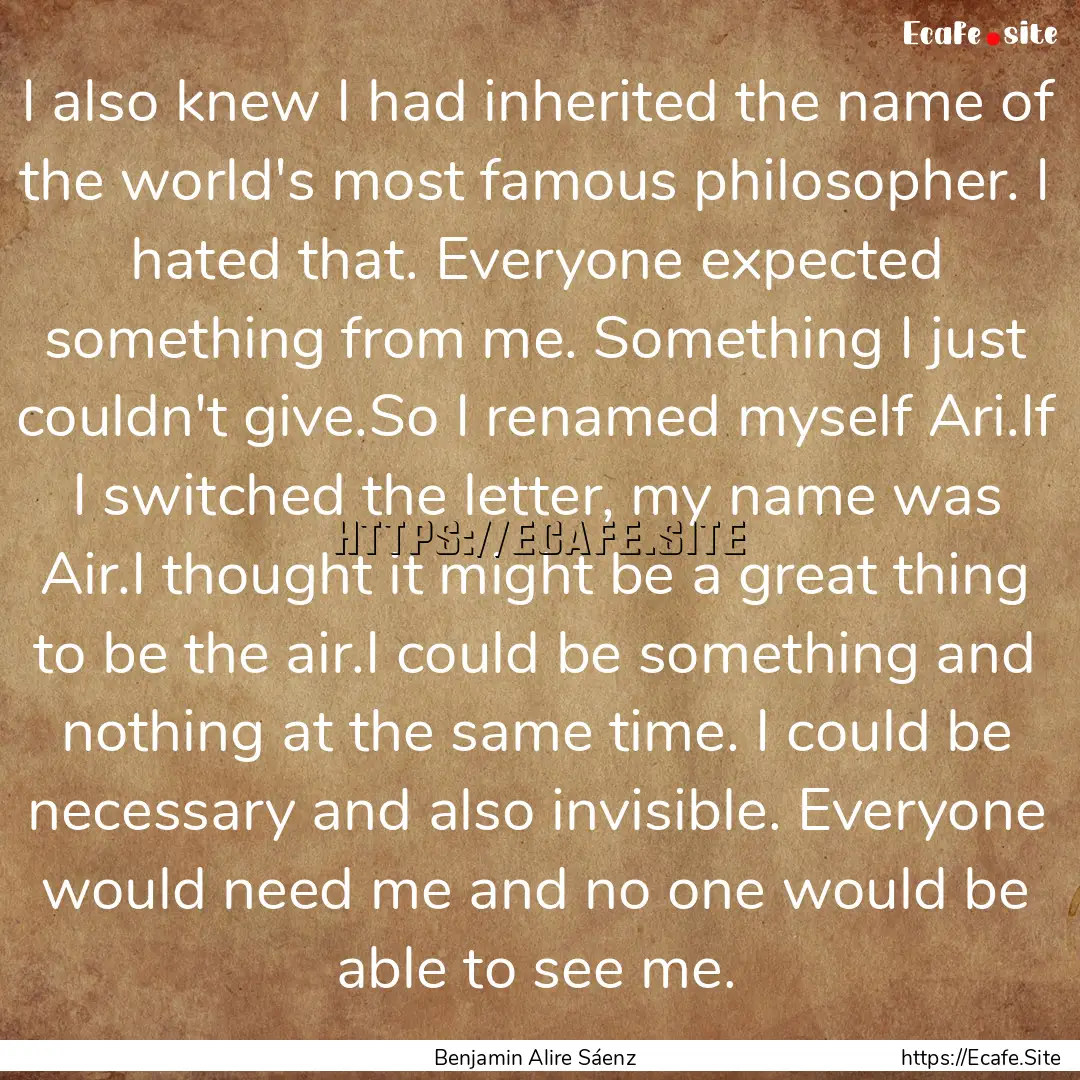 I also knew I had inherited the name of the.... : Quote by Benjamin Alire Sáenz