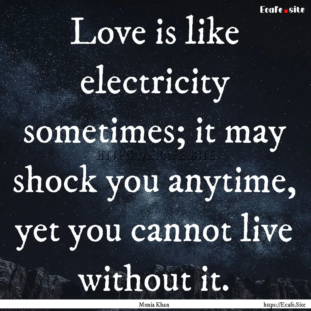 Love is like electricity sometimes; it may.... : Quote by Munia Khan