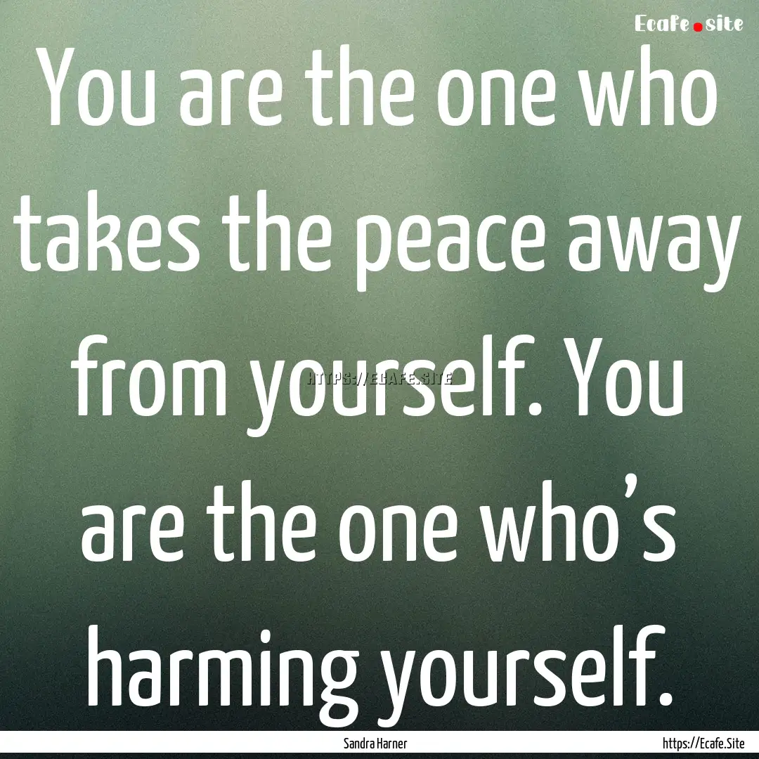 You are the one who takes the peace away.... : Quote by Sandra Harner