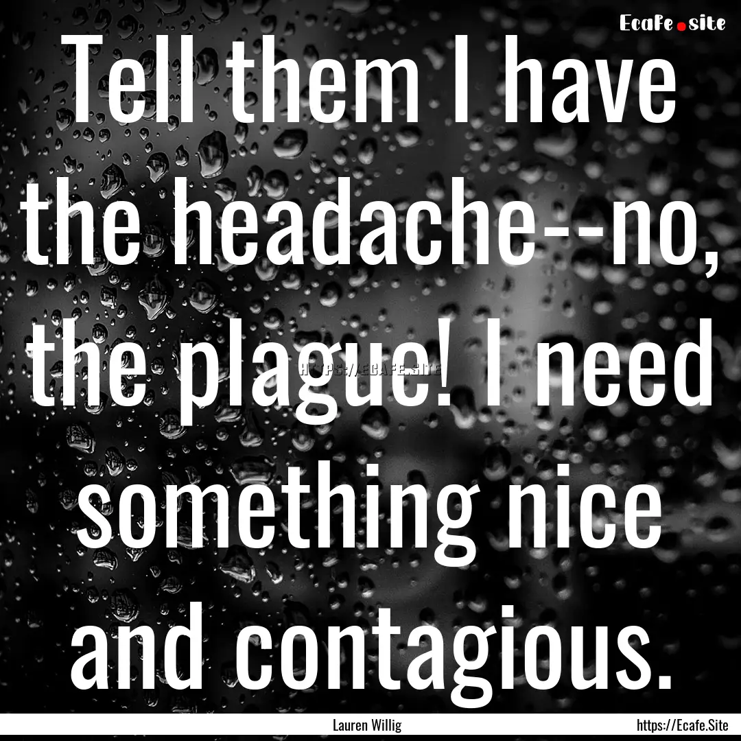 Tell them I have the headache--no, the plague!.... : Quote by Lauren Willig