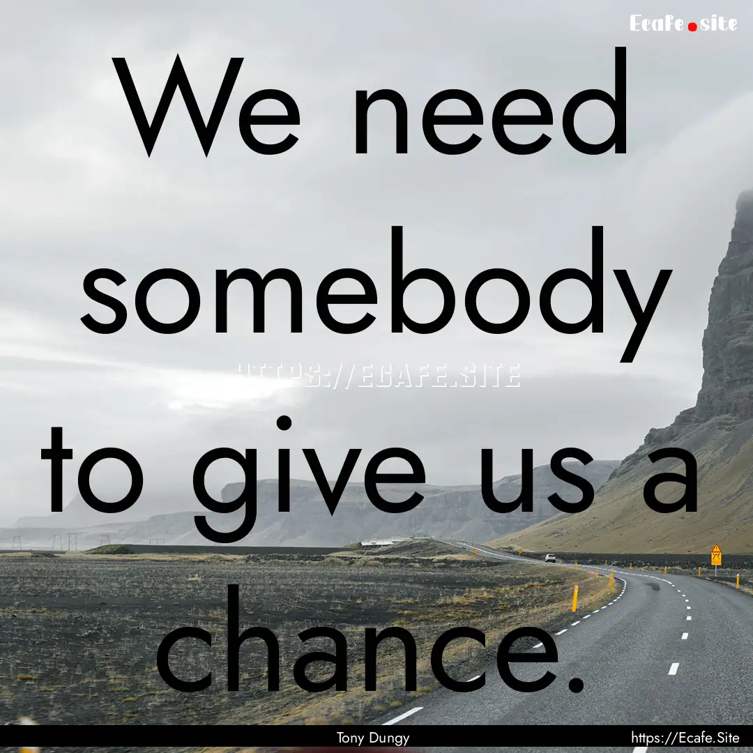 We need somebody to give us a chance. : Quote by Tony Dungy