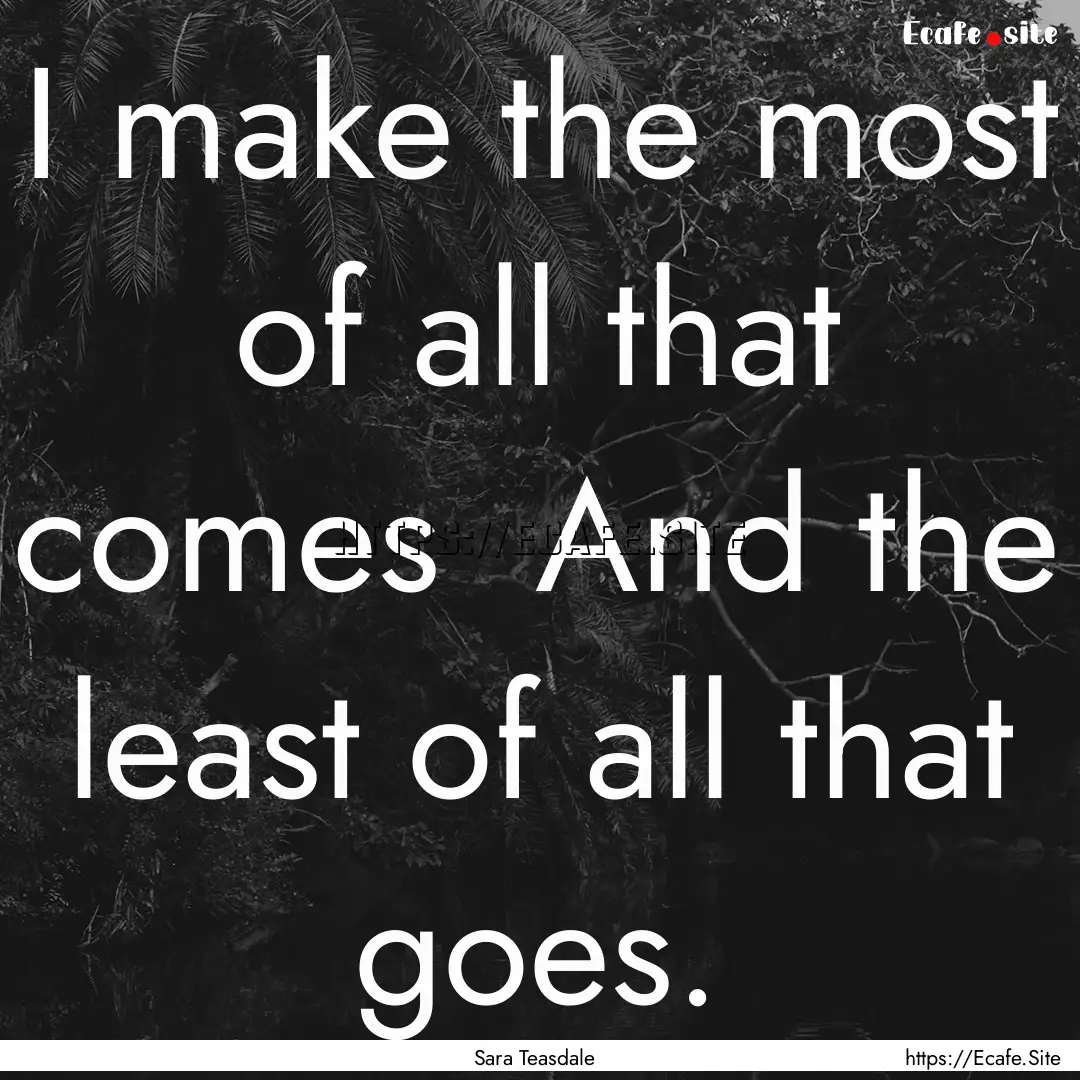 I make the most of all that comes And the.... : Quote by Sara Teasdale