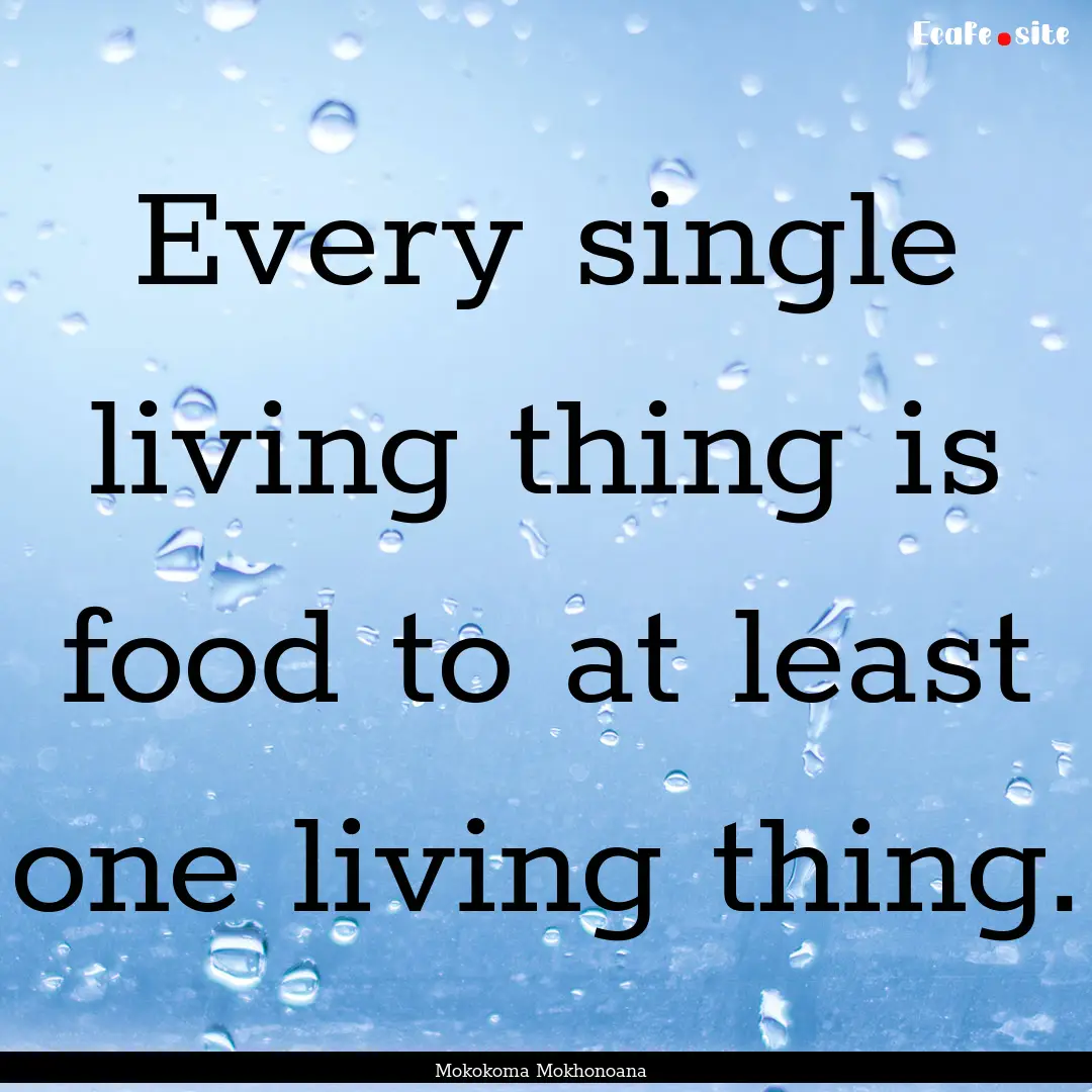 Every single living thing is food to at least.... : Quote by Mokokoma Mokhonoana