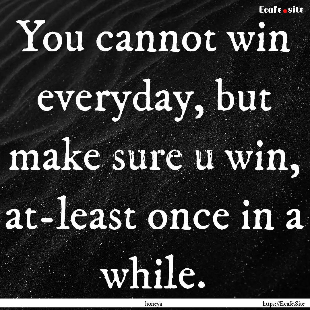 You cannot win everyday, but make sure u.... : Quote by honeya