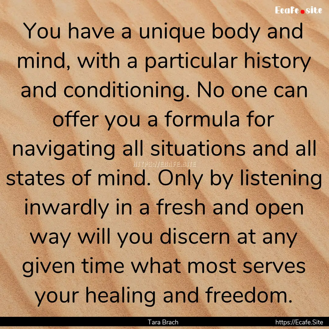 You have a unique body and mind, with a particular.... : Quote by Tara Brach